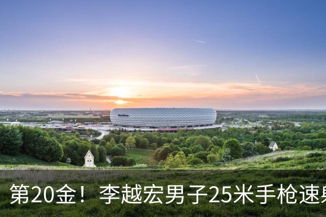 第20金！李越宏男子25米手枪速射夺冠 王鑫杰摘铜